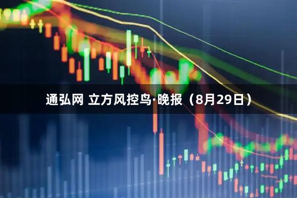 通弘网 立方风控鸟·晚报（8月29日）