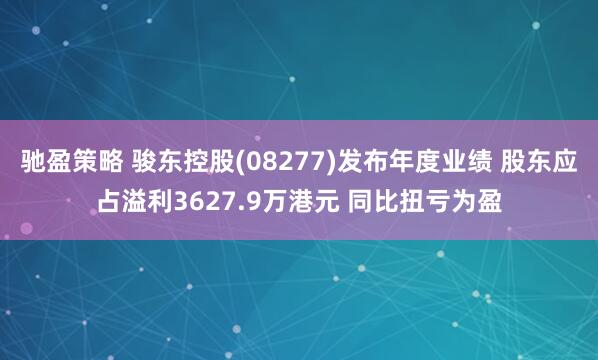 驰盈策略 骏东控股(08277)发布年度业绩 股东应占溢利3627.9万港元 同比扭亏为盈