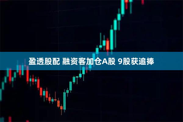 盈透股配 融资客加仓A股 9股获追捧