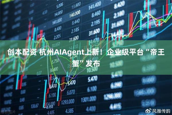 创本配资 杭州AIAgent上新！企业级平台“帝王蟹”发布